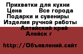 Прихватки для кухни › Цена ­ 50 - Все города Подарки и сувениры » Изделия ручной работы   . Алтайский край,Алейск г.